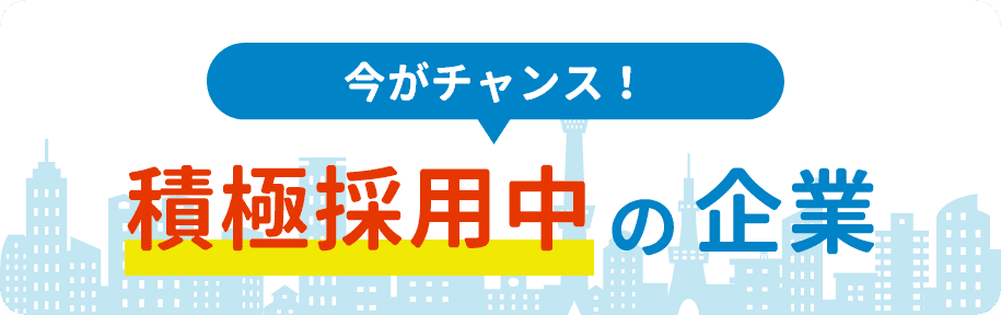 今がチャンス！積極採用中の企業